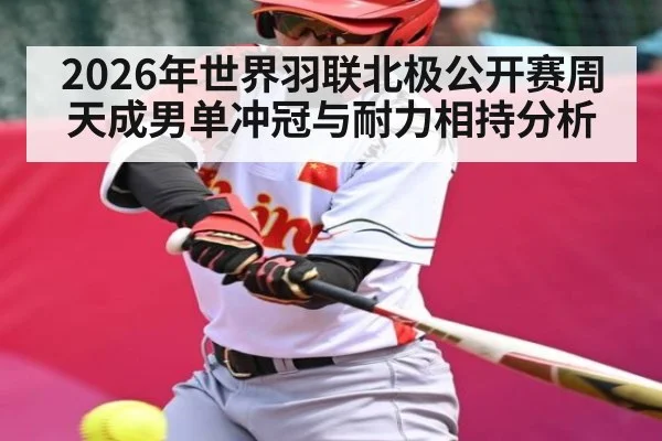 2026年世界羽联北极公开赛周天成男单冲冠与耐力相持分析