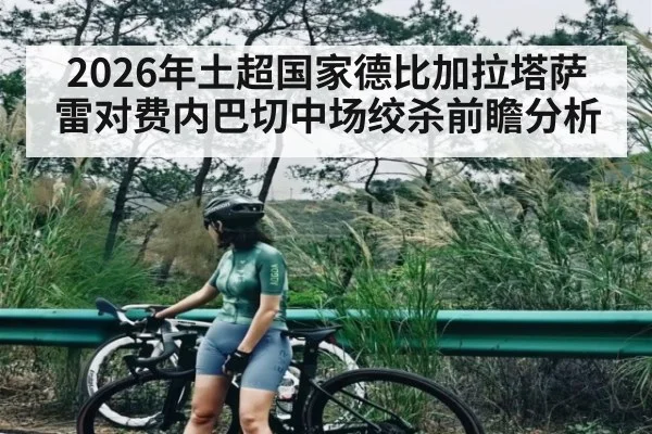 2026年土超国家德比加拉塔萨雷对费内巴切中场绞杀前瞻分析